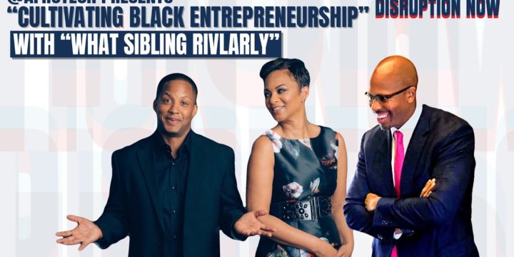 “Cultivating Black Entrepreneurship” Ft. What Sibling Rivalry & Disruption Now Podcasts