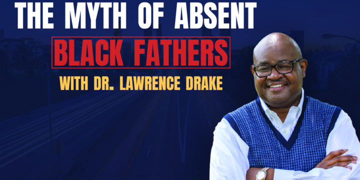 Dr. Lawrence Drake on the Myth of Absent Black Fathers