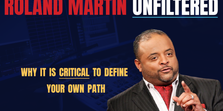 Roland Martin: Why It’s Critical to Define Your Own Path